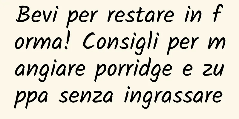 Bevi per restare in forma! Consigli per mangiare porridge e zuppa senza ingrassare