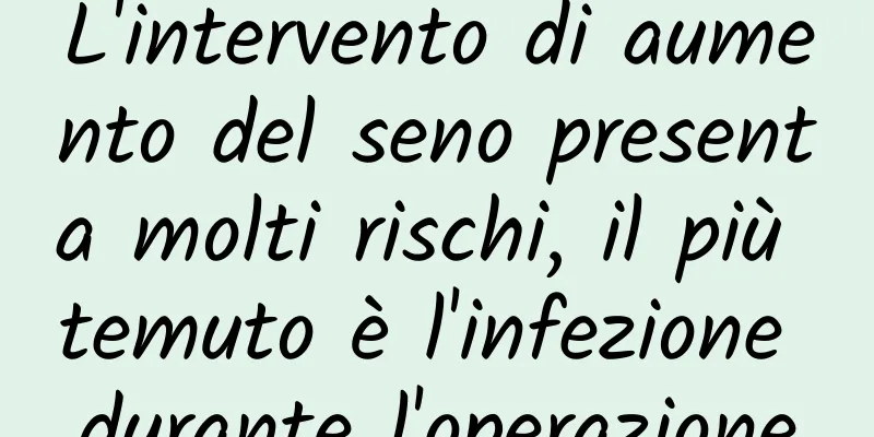 L'intervento di aumento del seno presenta molti rischi, il più temuto è l'infezione durante l'operazione