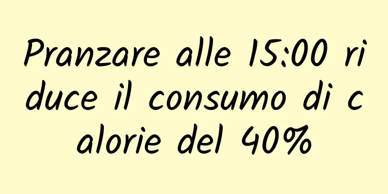 Pranzare alle 15:00 riduce il consumo di calorie del 40%
