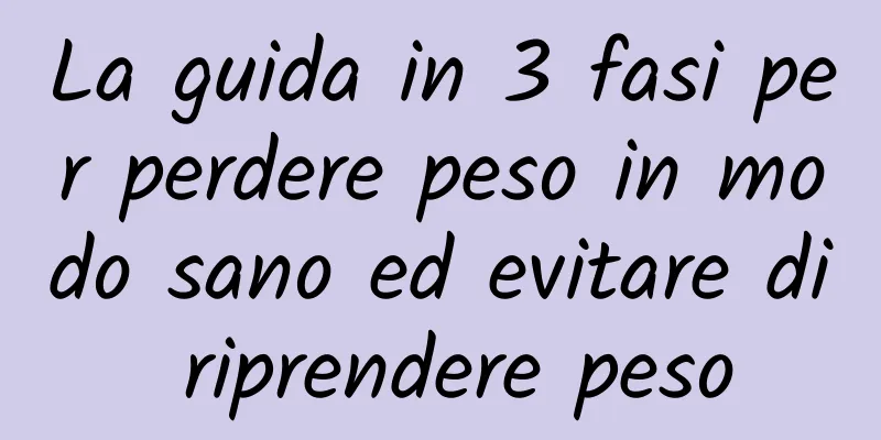 La guida in 3 fasi per perdere peso in modo sano ed evitare di riprendere peso