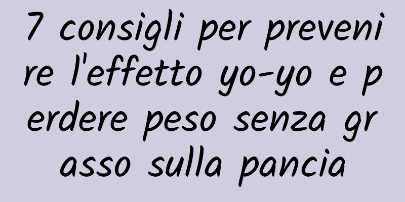 7 consigli per prevenire l'effetto yo-yo e perdere peso senza grasso sulla pancia