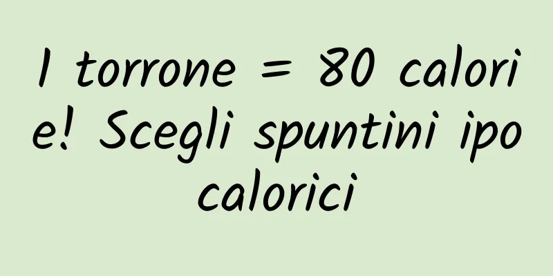 1 torrone = 80 calorie! Scegli spuntini ipocalorici