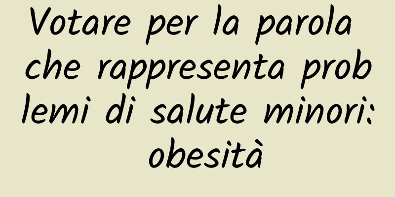 Votare per la parola che rappresenta problemi di salute minori: obesità