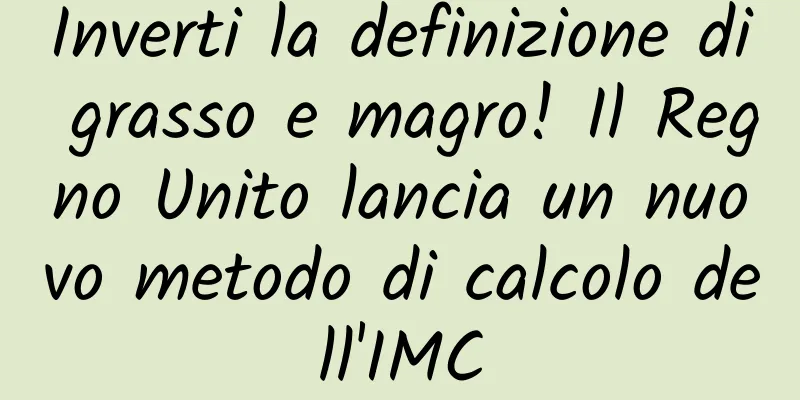 Inverti la definizione di grasso e magro! Il Regno Unito lancia un nuovo metodo di calcolo dell'IMC