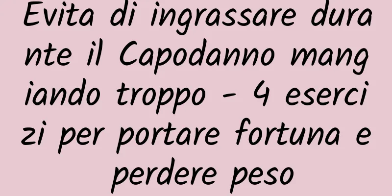 Evita di ingrassare durante il Capodanno mangiando troppo - 4 esercizi per portare fortuna e perdere peso