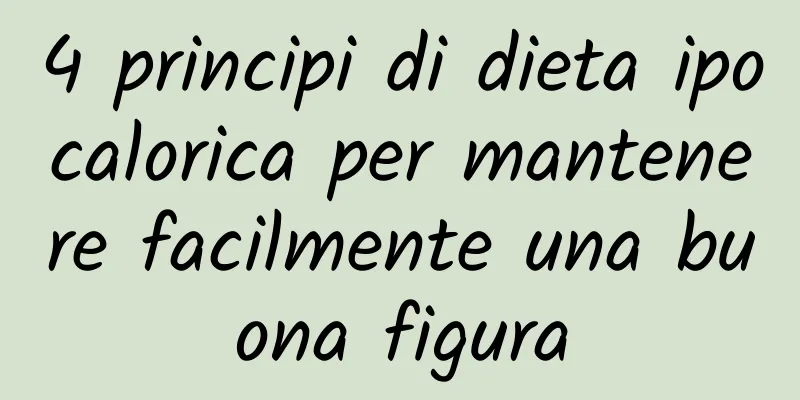 4 principi di dieta ipocalorica per mantenere facilmente una buona figura