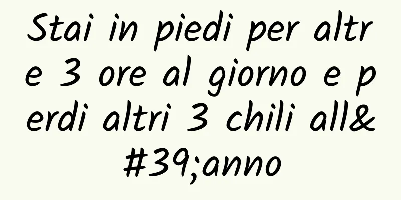 Stai in piedi per altre 3 ore al giorno e perdi altri 3 chili all'anno