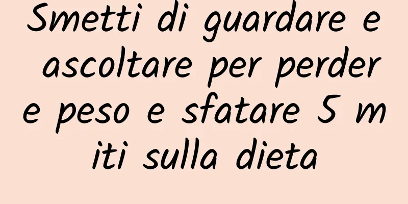 Smetti di guardare e ascoltare per perdere peso e sfatare 5 miti sulla dieta
