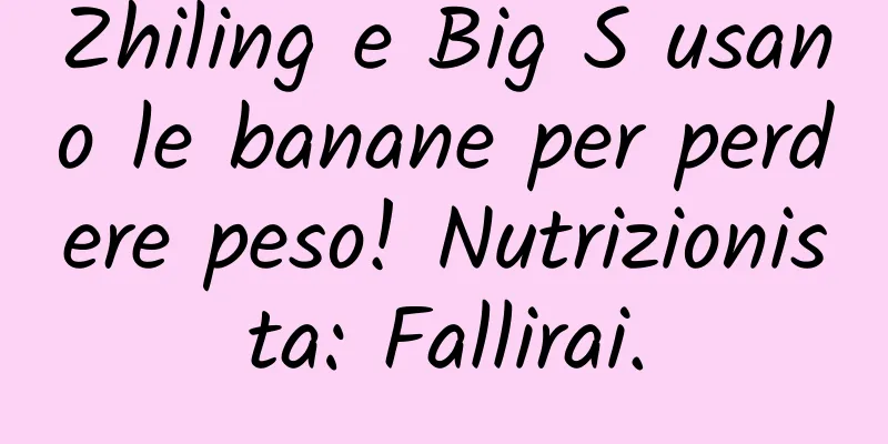 Zhiling e Big S usano le banane per perdere peso! Nutrizionista: Fallirai.