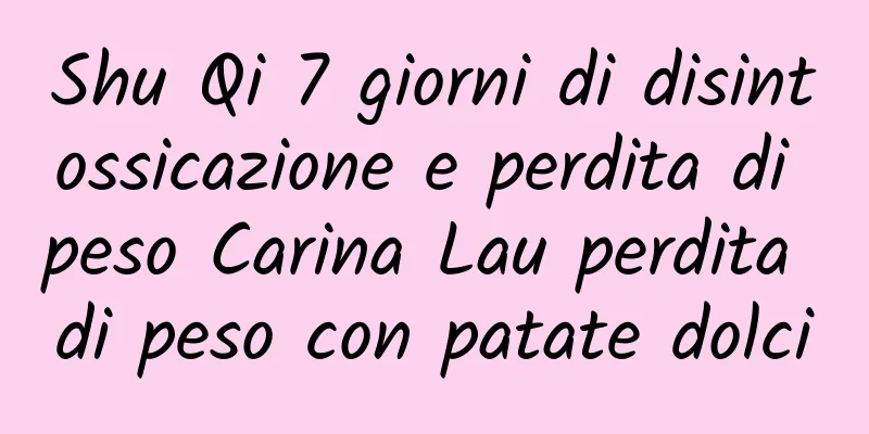 Shu Qi 7 giorni di disintossicazione e perdita di peso Carina Lau perdita di peso con patate dolci