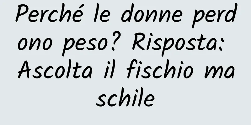Perché le donne perdono peso? Risposta: Ascolta il fischio maschile