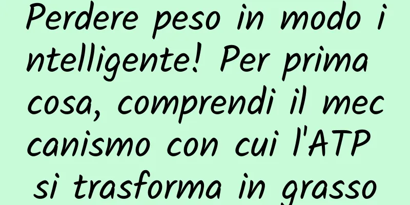 Perdere peso in modo intelligente! Per prima cosa, comprendi il meccanismo con cui l'ATP si trasforma in grasso