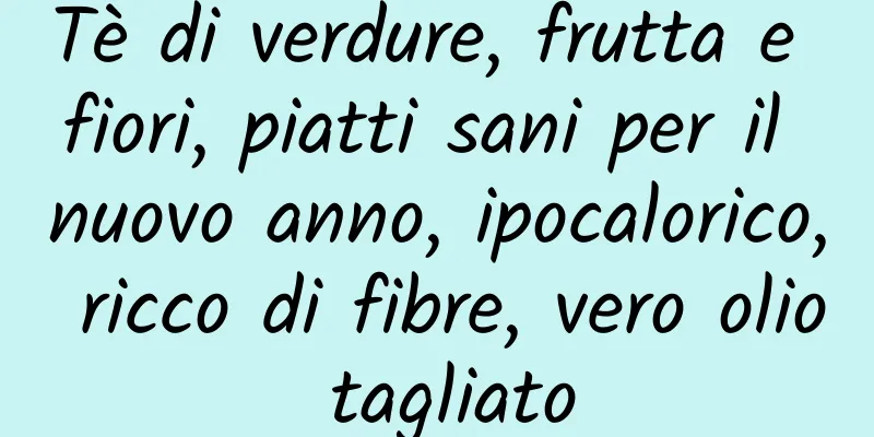 Tè di verdure, frutta e fiori, piatti sani per il nuovo anno, ipocalorico, ricco di fibre, vero olio tagliato