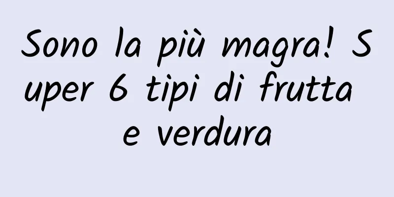 Sono la più magra! Super 6 tipi di frutta e verdura