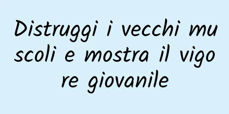 Distruggi i vecchi muscoli e mostra il vigore giovanile