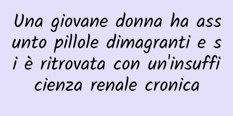 Una giovane donna ha assunto pillole dimagranti e si è ritrovata con un'insufficienza renale cronica