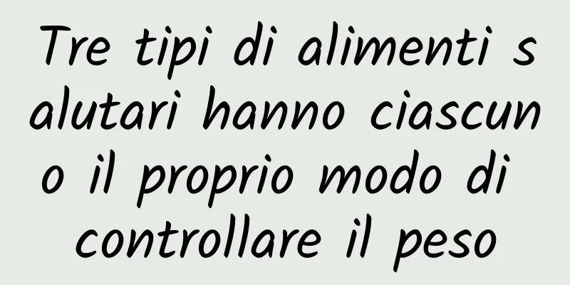 Tre tipi di alimenti salutari hanno ciascuno il proprio modo di controllare il peso