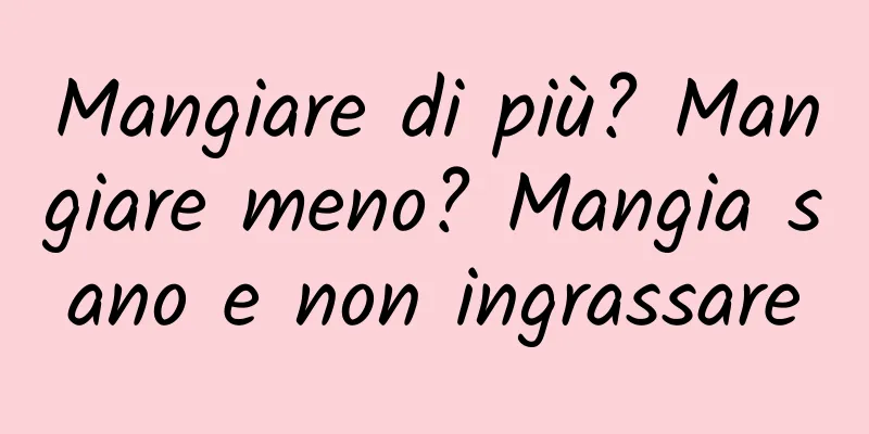 Mangiare di più? Mangiare meno? Mangia sano e non ingrassare