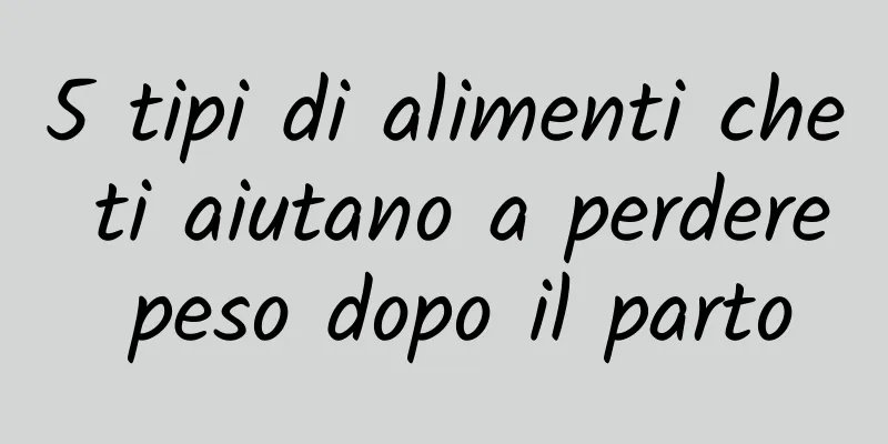 5 tipi di alimenti che ti aiutano a perdere peso dopo il parto