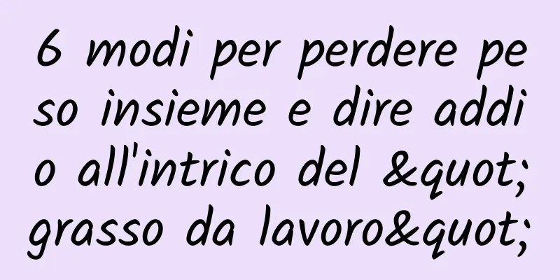6 modi per perdere peso insieme e dire addio all'intrico del "grasso da lavoro"