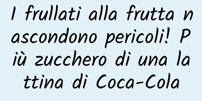 I frullati alla frutta nascondono pericoli! Più zucchero di una lattina di Coca-Cola