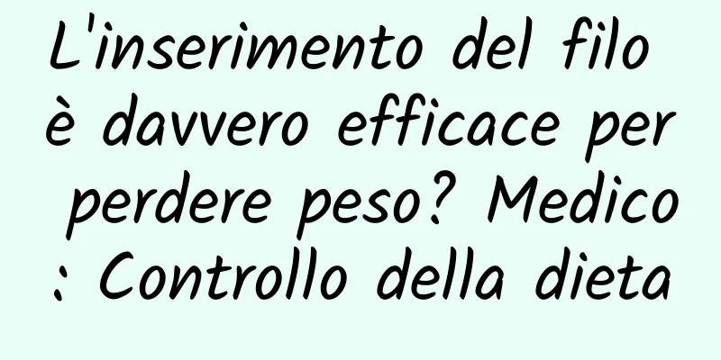 L'inserimento del filo è davvero efficace per perdere peso? Medico: Controllo della dieta