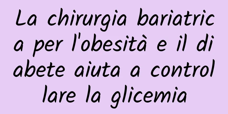 La chirurgia bariatrica per l'obesità e il diabete aiuta a controllare la glicemia