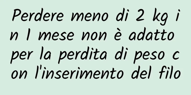 Perdere meno di 2 kg in 1 mese non è adatto per la perdita di peso con l'inserimento del filo