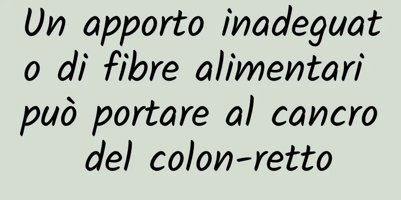 Un apporto inadeguato di fibre alimentari può portare al cancro del colon-retto