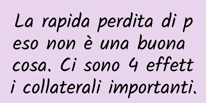 La rapida perdita di peso non è una buona cosa. Ci sono 4 effetti collaterali importanti.
