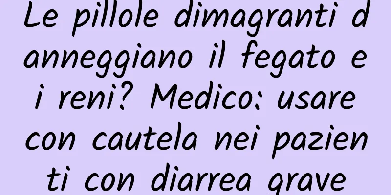 Le pillole dimagranti danneggiano il fegato e i reni? Medico: usare con cautela nei pazienti con diarrea grave