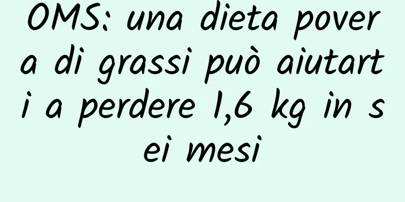 OMS: una dieta povera di grassi può aiutarti a perdere 1,6 kg in sei mesi