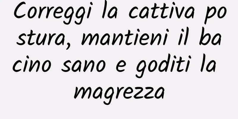 Correggi la cattiva postura, mantieni il bacino sano e goditi la magrezza