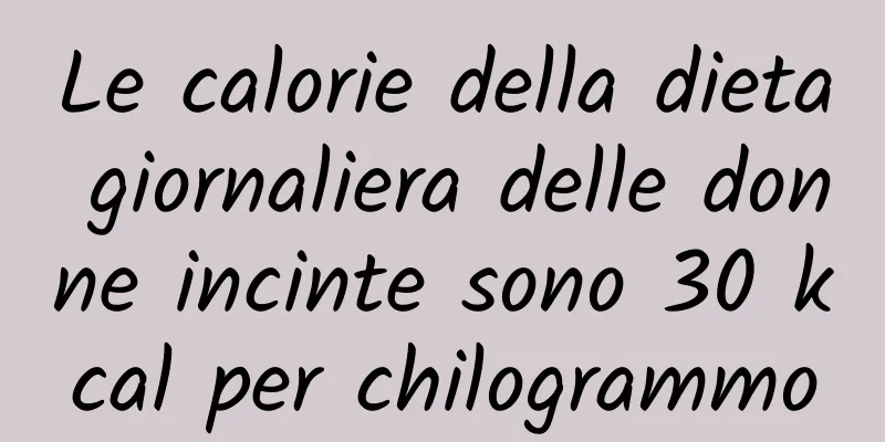 Le calorie della dieta giornaliera delle donne incinte sono 30 kcal per chilogrammo