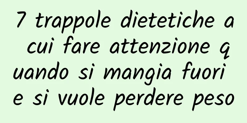 7 trappole dietetiche a cui fare attenzione quando si mangia fuori e si vuole perdere peso
