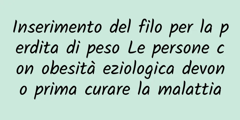 Inserimento del filo per la perdita di peso Le persone con obesità eziologica devono prima curare la malattia