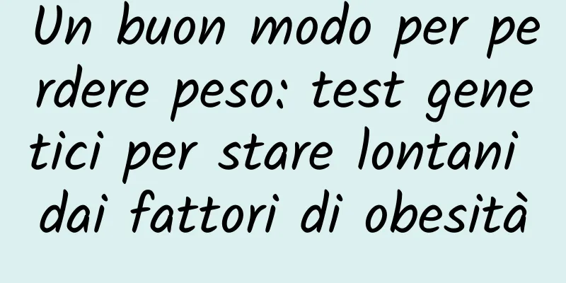 Un buon modo per perdere peso: test genetici per stare lontani dai fattori di obesità