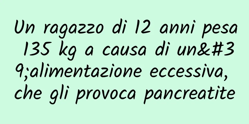 Un ragazzo di 12 anni pesa 135 kg a causa di un'alimentazione eccessiva, che gli provoca pancreatite