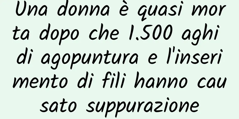 Una donna è quasi morta dopo che 1.500 aghi di agopuntura e l'inserimento di fili hanno causato suppurazione