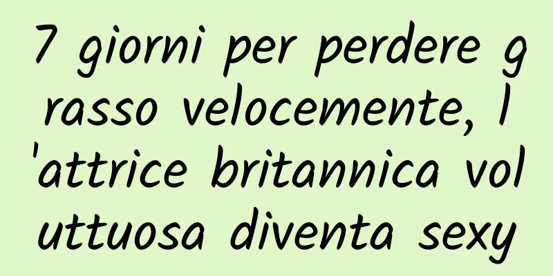 7 giorni per perdere grasso velocemente, l'attrice britannica voluttuosa diventa sexy