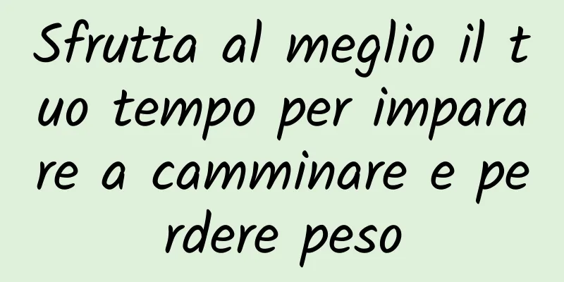 Sfrutta al meglio il tuo tempo per imparare a camminare e perdere peso