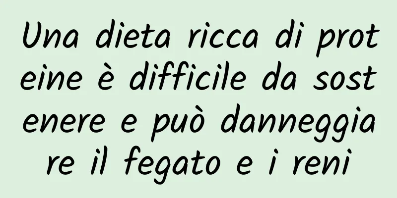 Una dieta ricca di proteine ​​è difficile da sostenere e può danneggiare il fegato e i reni