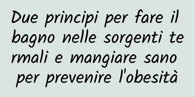 Due principi per fare il bagno nelle sorgenti termali e mangiare sano per prevenire l'obesità