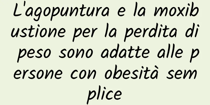 L'agopuntura e la moxibustione per la perdita di peso sono adatte alle persone con obesità semplice