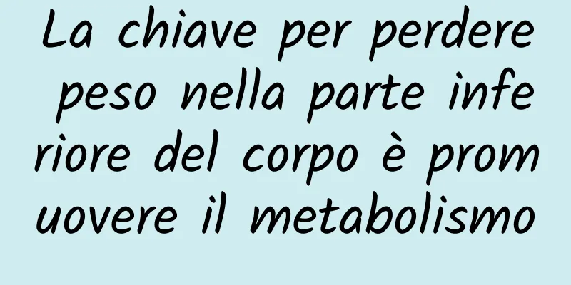 La chiave per perdere peso nella parte inferiore del corpo è promuovere il metabolismo
