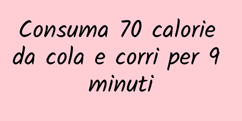 Consuma 70 calorie da cola e corri per 9 minuti