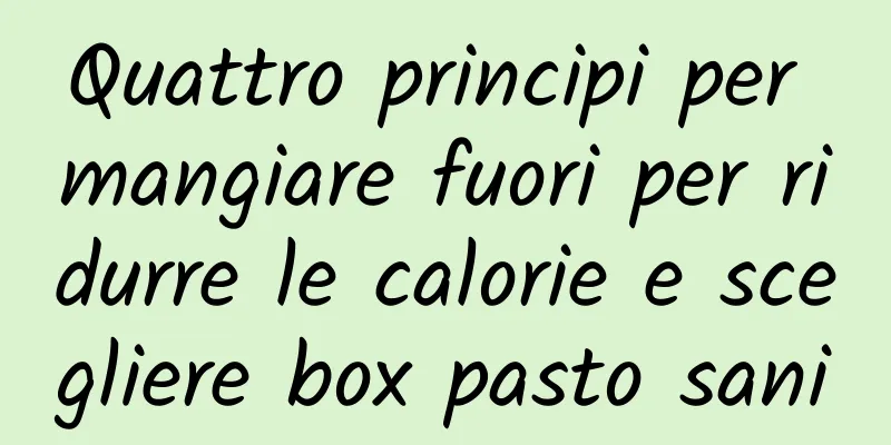 Quattro principi per mangiare fuori per ridurre le calorie e scegliere box pasto sani