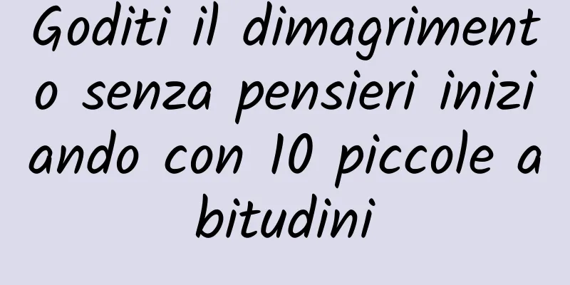 Goditi il ​​dimagrimento senza pensieri iniziando con 10 piccole abitudini