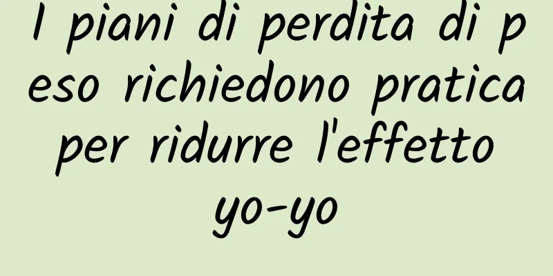 I piani di perdita di peso richiedono pratica per ridurre l'effetto yo-yo