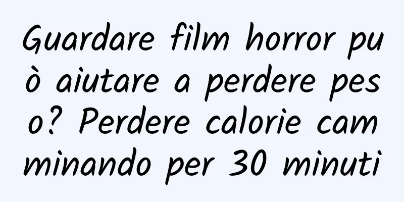 Guardare film horror può aiutare a perdere peso? Perdere calorie camminando per 30 minuti